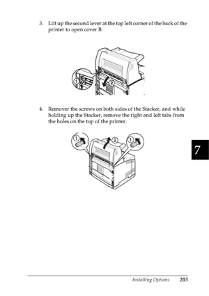 Page 216Installing Options203
7
7
7
7
7
7
7
7
7
7
7
7
3. Lift up the second lever at the top left corner of the back of the 
printer to open cover B.
4. Remover the screws on both sides of the Stacker, and while 
holding up the Stacker, remove the right and left tabs from 
the holes on the top of the printer.
 