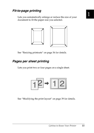 Page 24Getting to Know Your Printer11
1
1
1
1
1
1
1
1
1
1
1
1
Fit-to-page printing
Lets you automatically enlarge or reduce the size of your 
document to fit the paper size you selected.
See “Resizing printouts” on page 36 for details.
Pages per sheet printing
Lets you print two or four pages on a single sheet.
See “Modifying the print layout” on page 39 for details.
 