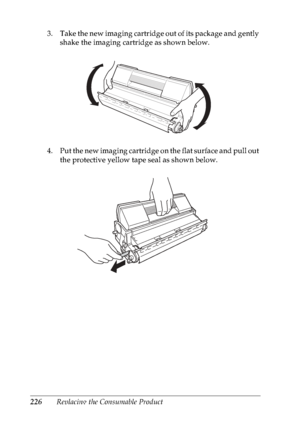 Page 239226Replacing the Consumable Product 3. Take the new imaging cartridge out of its package and gently 
shake the imaging cartridge as shown below.
4. Put the new imaging cartridge on the flat surface and pull out 
the protective yellow tape seal as shown below.
 