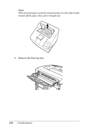 Page 263250TroubleshootingNote:
When jammed paper cannot be removed easily, turn the roller to take 
tension off the paper, then pull it straight out.
4. Remove the Face-up tray.
 