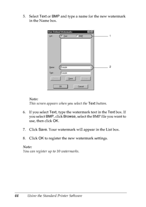 Page 5744Using the Standard Printer Software 5. Select Text or BMP and type a name for the new watermark 
in the Name box.
Note:
This screen appears when you select the Text button.
6. If you select Text, type the watermark text in the Text box. If 
you select BMP, click Browse, select the BMP file you want to 
use, then click OK.
7. Click Save. Your watermark will appear in the List box.
8. Click OK to register the new watermark settings.
Note:
You can register up to 10 watermarks.
1
2
 