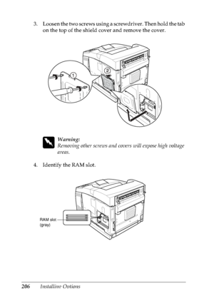 Page 219206Installing Options 3. Loosen the two screws using a screwdriver. Then hold the tab 
on the top of the shield cover and remove the cover.
w
Warning:
Removing other screws and covers will expose high voltage 
areas. 
4. Identify the RAM slot.
RAM slot 
(gray)
 