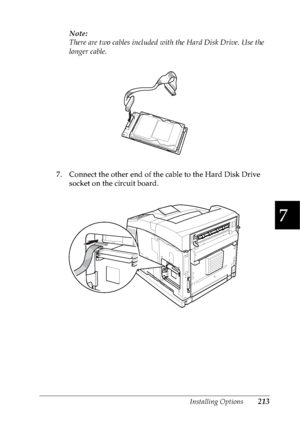 Page 226Installing Options213
7
7
7
7
7
7
7
7
7
7
7
7
Note:
There are two cables included with the Hard Disk Drive. Use the 
longer cable.
7. Connect the other end of the cable to the Hard Disk Drive 
socket on the circuit board.
 