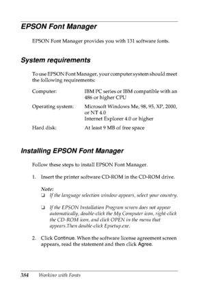 Page 397384Working with Fonts
EPSON Font Manager
EPSON Font Manager provides you with 131 software fonts.
System requirements
To use EPSON Font Manager, your computer system should meet 
the following requirements:
Installing EPSON Font Manager
Follow these steps to install EPSON Font Manager.
1. Insert the printer software CD-ROM in the CD-ROM drive.
Note:
❏If the language selection window appears, select your country.
❏If the EPSON Installation Program screen does not appear 
automatically, double-click the My...