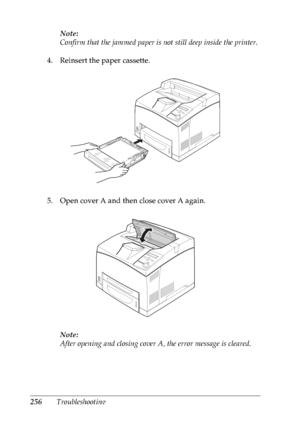 Page 269256TroubleshootingNote:
Confirm that the jammed paper is not still deep inside the printer.
4. Reinsert the paper cassette.
5. Open cover A and then close cover A again.
Note:
After opening and closing cover A, the error message is cleared.
 