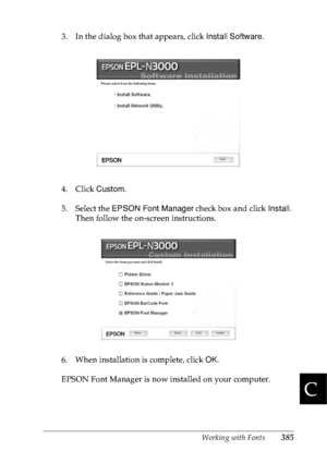 Page 398Working with Fonts385
C
C
C
C
C
C
C
C
C
C
C
C
3. In the dialog box that appears, click Install Software.
4. Click Custom. 
5. Select the EPSON Font Manager check box and click Install. 
Then follow the on-screen instructions.
6. When installation is complete, click OK.
EPSON Font Manager is now installed on your computer.
 