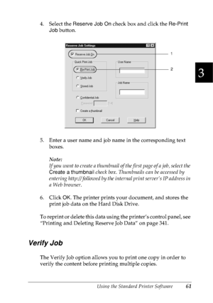 Page 74Using the Standard Printer Software61
3
3
3
3
3
3
3
3
3
3
3
3
4. Select the Reserve Job On check box and click the Re-Print 
Job button.
5. Enter a user name and job name in the corresponding text 
boxes. 
Note:
If you want to create a thumbnail of the first page of a job, select the 
Create a thumbnail check box. Thumbnails can be accessed by 
entering http:// followed by the internal print server’s IP address in 
a Web browser.
6. Click OK. The printer prints your document, and stores the 
print job...