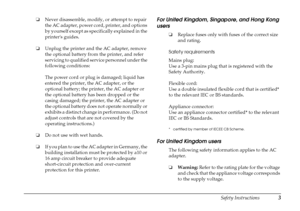 Page 9
Safety Instructions3
❏Never disassemble, modify, or attempt to repair 
the AC adapter, power cord, printer, and options 
by yourself except as specifically explained in the 
printers guides.
❏ Unplug the printer and the AC adapter, remove 
the optional battery from the printer, and refer 
servicing to qualified service personnel under the 
following conditions:
The power cord or plug is damaged; liquid has 
entered the printer, the AC adapter, or the 
optional battery; the printer, the AC adapter or...