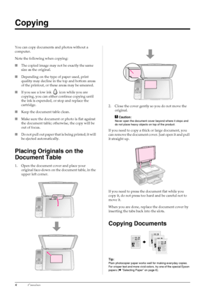 Page 108Copying
Copying
You can copy documents and photos without a 
computer.
Note the following when copying:
■The copied image may not be exactly the same 
size as the original.
■Depending on the type of paper used, print 
quality may decline in the top and bottom areas 
of the printout, or these areas may be smeared.
■If you see a low ink   icon while you are 
copying, you can either continue copying until 
the ink is expended, or stop and replace the 
cartridge.
■Keep the document table clean.
■Make sure...