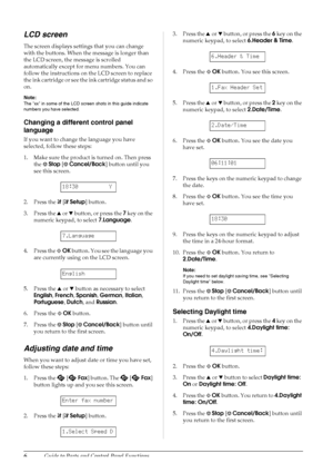 Page 86Guide to Parts and Control Panel Functions
LCD screen
The screen displays settings that you can change 
with the buttons. When the message is longer than 
the LCD screen, the message is scrolled 
automatically except for menu numbers. You can 
follow the instructions on the LCD screen to replace 
the ink cartridge or see the ink cartridge status and so 
on.
Note:
The xx in some of the LCD screen shots in this guide indicate 
numbers you have selected.
Changing a different control panel 
language
If you...