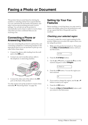 Page 9Faxing a Photo or Document7
English
Faxing a Photo or Document
This product lets you send faxes by entering fax 
numbers or selecting entries from a speed dial list. 
You can customize the fax header information, and 
select various report printing and send/receive 
settings. You can also set up the product to 
automatically receive faxes or select to receive them 
only when you have confirmed that you are 
receiving a fax.
Connecting a Phone or 
Answering Machine
If you are connecting the product to a...