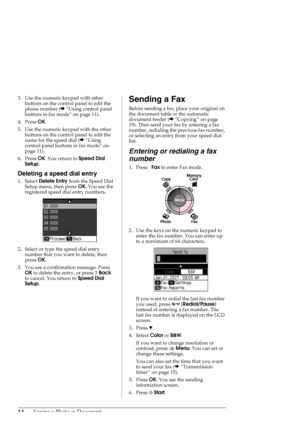 Page 1414Faxing a Photo or Document
3. Use the numeric keypad with other 
buttons on the control panel to edit the 
phone number (&“Using control panel 
buttons in fax mode” on page 11).
4. Press OK.
5. Use the numeric keypad with the other 
buttons on the control panel to edit the 
name for the speed dial (&“Using 
control panel buttons in fax mode” on 
page 11).
6. Press OK. You return to Speed Dial 
Setup.
Deleting a speed dial entry
1. Select Delete Entry from the Speed Dial 
Setup menu, then press OK. You...