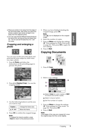 Page 9Copying9
English
❏Place your photo 5 mm away from the edge of 
the document table. Also when you place two 
photos, position each photo at least 5 mm 
away from the adjacent photo.
❏You can copy several different sized photos at 
the same time, as long as they are larger than 
30×40 mm and all fit inside the 216×297 
mm area.
Cropping and enlarging a 
photo
You can crop out the rest of the photo and 
print just the main subject by itself when 
you copy a photo.
1. Press JPhoto and follow the...