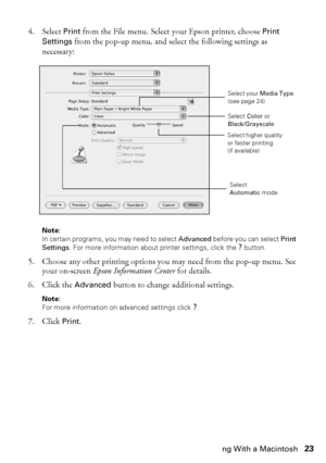 Page 23Printing With a Macintosh23
4. Select Print from the File menu. Select your Epson printer, choose Print 
Settings from the pop-up menu, and select the following settings as 
necessary:
Note: 
In certain programs, you may need to select Advanced before you can select Print 
Settings. For more information about printer settings, click the ? button.
5. Choose any other printing options you may need from the pop-up menu. See 
your on-screen Epson Information Center for details.
6. Click the Advanced button...