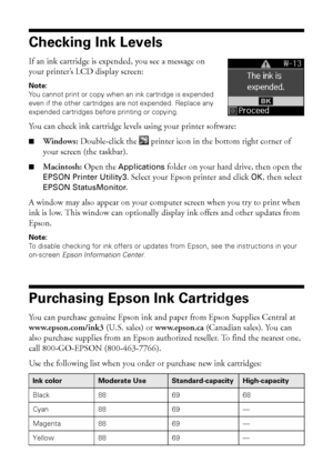 Page 3030Maintaining Your Printer
Checking Ink Levels
If an ink cartridge is expended, you see a message on 
your printer’s LCD display screen:
Note: 
You cannot print or copy when an ink cartridge is expended 
even if the other cartridges are not expended. Replace any 
expended cartridges before printing or copying.
You can check ink cartridge levels using your printer software:
■Windows: Double-click the  printer icon in the bottom right corner of 
your screen (the taskbar).
■Macintosh: Open the Applications...