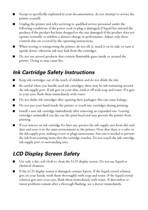 Page 4040Notices
■Except as specifically explained in your documentation, do not attempt to service the 
printer yourself.
■Unplug the printer and refer servicing to qualified service personnel under the 
following conditions: if the power cord or plug is damaged; if liquid has entered the 
product; if the product has been dropped or the case damaged; if the product does not 
operate normally or exhibits a distinct change in performance. Adjust only those 
controls that are covered by the operating...