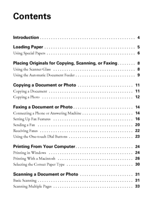 Page 22Contents
Contents
Introduction . . . . . . . . . . . . . . . . . . . . . . . . . . . . . . . . . . . . . . . . . . .   4
Loading Paper . . . . . . . . . . . . . . . . . . . . . . . . . . . . . . . . . . . . . . . . .   5
Using Special Papers . . . . . . . . . . . . . . . . . . . . . . . . . . . . . . . . . . . . . . . .   6
Placing Originals for Copying, Scanning, or Faxing. . . . . . . .   8
Using the Scanner Glass  . . . . . . . . . . . . . . . . . . . . . . . . . . . . . . . . . . . . .   8
Using the...