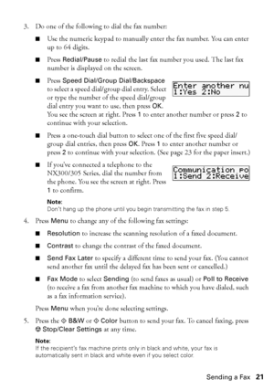 Page 21Sending a Fax21
3. Do one of the following to dial the fax number:
■Use the numeric keypad to manually enter the fax number. You can enter 
up to 64 digits.
■Press Redial/Pause to redial the last fax number you used. The last fax 
number is displayed on the screen.
■Press Speed Dial/Group Dial/Backspace 
to select a speed dial/group dial entry. Select 
or type the number of the speed dial/group 
dial entry you want to use, then press OK. 
You see the screen at right. Press 1 to enter another number or...