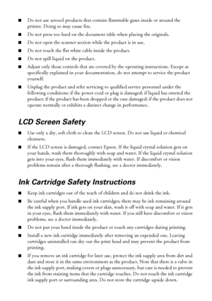 Page 4646Notices
■Do not use aerosol products that contain flammable gases inside or around the 
printer. Doing so may cause fire.
■Do not press too hard on the document table when placing the originals.
■Do not open the scanner section while the product is in use.
■Do not touch the flat white cable inside the product.
■Do not spill liquid on the product.
■Adjust only those controls that are covered by the operating instructions. Except as 
specifically explained in your documentation, do not attempt to service...