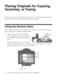 Page 88Placing Originals for Copying, Scanning, or Faxing
Placing Originals for Copying, 
Scanning, or Faxing
Before you copy, scan, or fax, place your documents or photos on the scanner glass 
(below) or in the Automatic Document Feeder (see page 9).
Using the Scanner Glass
You can place two photos or a document up to letter-size (or A4) on the scanner 
glass to make color or black-and-white copies.
1. Open the document cover and place 
your original face-down on the scanner 
glass, with the top against the...