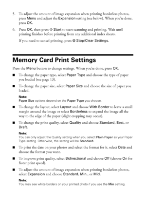 Page 2020Printing From a Memory Card
5. To adjust the amount of image expansion when printing borderless photos, 
press Menu and adjust the Expansion setting (see below). When you’re done, 
press OK.
6. Press OK, then press xStart to start scanning and printing. Wait until 
printing finishes before printing from any additional index sheets.
If you need to cancel printing, press yStop/Clear Settings.
Memory Card Print Settings
Press the Menu button to change settings. When you’re done, press OK.
■To change the...