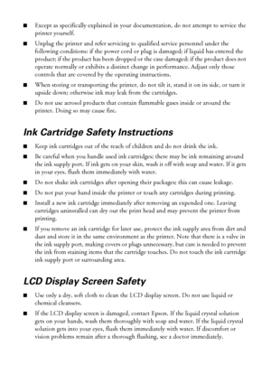 Page 4242Notices
■Except as specifically explained in your documentation, do not attempt to service the 
printer yourself.
■Unplug the printer and refer servicing to qualified service personnel under the 
following conditions: if the power cord or plug is damaged; if liquid has entered the 
product; if the product has been dropped or the case damaged; if the product does not 
operate normally or exhibits a distinct change in performance. Adjust only those 
controls that are covered by the operating...