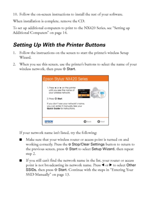 Page 1010Wireless Network Setup
10. Follow the on-screen instructions to install the rest of your software.
When installation is complete, remove the CD. 
To set up additional computers to print to the NX420 Series, see “Setting up 
Additional Computers” on page 14.
Setting Up With the Printer Buttons
1. Follow the instructions on the screen to start the printer’s wireless Setup 
Wizard.
2. When you see this screen, use the printer’s buttons to select the name of your 
wireless network, then press x 
Start.
If...