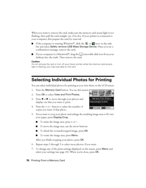 Page 1616Printing From a Memory Card
When you want to remove the card, make sure the memory card access light is not 
flashing, then pull the card straight out of its slot. If your printer is connected to 
your computer, first prepare the card for removal:
■If the computer is running Windows®, click the   or   icon on the task 
bar and select 
Safely remove USB Mass Storage Device. Once you see a 
confirmation message, remove the card.
■If your computer is a Macintosh®, drag the   removable disk icon from your...