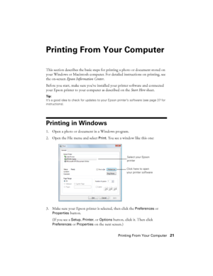 Page 21Printing From Your Computer21
Printing From Your Computer
This section describes the basic steps for printing a photo or document stored on 
your Windows or Macintosh computer. For detailed instructions on printing, see 
the on-screen Epson Information Center.
Before you start, make sure you’ve installed your printer software and connected 
your Epson printer to your computer as described on the Start Here sheet.
Tip: 
It’s a good idea to check for updates to your Epson printer’s software (see page 37...