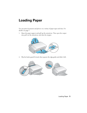 Page 5Loading Paper5
Loading Paper
You can print documents and photos on a variety of paper types and sizes. For 
details, see page 7.
1. Open the paper support and pull up the extensions. Then open the output 
tray, pull out the extensions, and raise the stopper.
2. Flip the feeder guard forward, then squeeze the edge guide and slide it left.
 