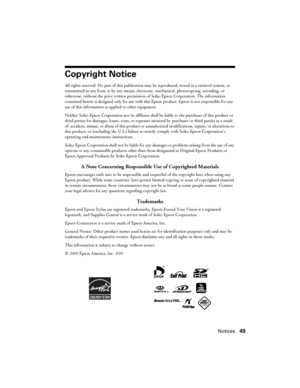 Page 49Notices49
Copyright Notice
All rights reserved. No part of this publication may be reproduced, stored in a retrieval system, or 
transmitted in any form or by any means, electronic, mechanical, photocopying, recording, or 
otherwise, without the prior written permission of Seiko Epson Corporation. The information 
contained herein is designed only for use with this Epson product. Epson is not responsible for any 
use of this information as applied to other equipment.
Neither Seiko Epson Corporation nor...