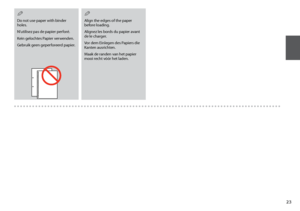 Page 23
Do not use paper with binder 
holes.
N’utilisez pas de papier perforé.
Kein gelochtes Papier verwenden.
Gebruik geen geperforeerd papier.
Q
Align the edges of the paper 
before loading.
Alignez les bords du papier avant 
de le charger.
Vor dem Einlegen des Papiers die 
Kanten ausrichten.
Maak de randen van het papier 
mooi recht vóór het laden.
Q
 