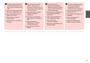 Page 25
To prevent paper jams avoid 
the following documents. For 
these types, use the document 
table.
Documents held together with 
paper clips, staples, and so on.
Documents that have tape or 
paper stuck to them.
Photos, OHPs, or thermal 
transfer paper.
Paper that is torn, wrinkled, or 
has holes.c
O
O
O
O
Afin d’éviter les bourrages 
papier, n’utilisez pas les 
documents suivants. Avec ces 
types de documents, utilisez la 
vitre d’exposition.
Documents reliés ensemble 
à
  l’aide de trombones,...