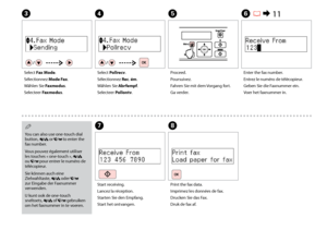Page 58
Select Pollrecv.
Sélectionnez Rec. ém.
Wählen Sie Abrfempf.
Selecteer Pollontv.
D
Select Fax Mode.
Sélectionnez Mode Fax.
Wählen Sie  Faxmodus.
Selecteer Faxmodus.
C
Enter the fax number.
Entrez le numéro de télécopieur.
Geben Sie die Faxnummer ein.
Voer het faxnummer in.
F  R & 11
Proceed.
Poursuivez.
Fahren Sie mit dem Vorgang fort.
Ga verder.
E
Print the fax data.
Imprimez les données de fax.
Drucken Sie das Fax.
Druk de fax af.
H
Start receiving.
Lancez la réception.
Starten Sie den...