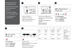 Page 66
Checking the Ink 
Cartridge Status
Vérification de l’état 
de la cartouche 
d’encre
Prüfen des Status 
von Tintenpatronen
Cartridgestatus 
controleren
E
Check and return.
Vérifiez le niveau d’encre et revenez à 
l’écran précédent.
Prüfen und zurück zum Menü.
Controleren en terugkeren. Enter the Copy mode.
Accédez au mode Copie.
Rufen Sie den Kopie-Modus auf.
Selecteer de Kop.-modus.
AC
Select Maintenance.
Sélectionnez Maintenance.
Wählen Sie Wartung.
Selecteer Onderhoud.
C YM BK !
Cyan Yellow...