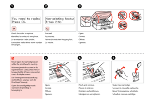 Page 84
EF
Pinch and remove.
Pincez et enlevez.
Drücken und entfernen.
Inknijpen en verwijderen. Shake new cartridge.
Secouez la nouvelle cartouche.
Neue Tintenpatrone schütteln.
Schud de nieuwe cartridge.
A
C
D
Never open the cartridge cover 
while the print head is moving.
N’ouvrez jamais le couvercle du 
logement des cartouches d’encre 
lorsque la tête d’impression est en 
cours de déplacement.
Die Tintenpatronenabdeckung 
nicht öffnen, solange sich der 
Druckkopf bewegt.
Open de cartridgeklep...