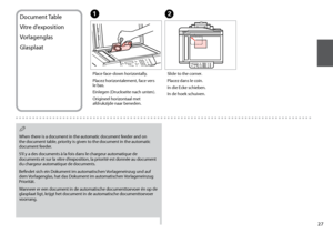 Page 27
Document Table
Vitre d’exposition
Vorlagenglas
Glasplaat
Place face-down horizontally.
Placez horizontalement, face vers 
le bas.
Einlegen (Druckseite nach unten).
Origineel horizontaal met 
afdrukzijde naar beneden.
AB
Slide to the corner.
Placez dans le coin.
In die Ecke schieben.
In de hoek schuiven.
When there is a document in the automatic document feeder and on 
the document table, priority is given to the document in the automatic 
document feeder.
S’il y a des documents à la fois dans...