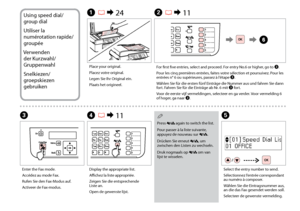 Page 48
Using speed dial/
group dial
Utiliser la 
numérotation rapide/
groupée
Verwenden  der Kurzwahl/
Gruppenwahl
Snelkiezen/
groepskiezen 
gebruiken
D  R & 11
Display the appropriate list. 
Affichez la liste appropriée. 
Zeigen Sie die entsprechende 
List

e an. 
Open de gewenste lijst. 
E
Select the entry number to send.
Sélectionnez l’entrée correspondant 
au numéro à composer.
Wählen Sie die Eintragsnummer aus, 
an die das Fax gesendet werden soll.
Selecteer de gewenste vermelding.
A  R & 24...