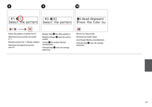 Page 711
I
Repeat step H for other patterns.
Répétez l’étape H pour les autres 
motifs.
Schritt H für andere Muster 
wiederholen.
Herhaal stap H voor de overige 
patronen.
J
Return to Copy mode.
Revenez au mode Copie.
Zum Kopie-Modus zurückkehren.
Herhaal stap H voor de overige 
patronen.
H
Select the pattern number for #1.
Sélectionnez le numéro du motif 
n°
 1.
Musternummer für 1. Muster wählen.
Selecteer het patroonnummer 
v
 oor #1.
 