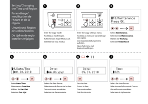 Page 72
Setting/Changing 
the Time and Region
Paramétrage/
modification de 
l’heure et de la 
région
Uhrzeit und Region 
einstellen/ändern
De tijd en de regio 
instellen/wijzigenA
Enter the Copy mode.
Accédez au mode Copie.
Rufen Sie den Kopie-Modus auf.
Selecteer de Kop.-modus.
B
Enter the copy settings menu.
Accédez au menu de paramétrage 
des copies.
Das Kopiereinstellungsmenü 
aufrufen.
Open het menu met 
kopieerinstellingen.
C
Select Maintenance.
Sélectionnez Maintenance.
Wählen Sie Wartung....
