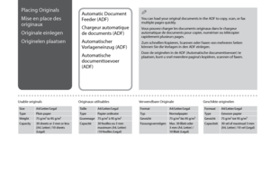Page 24

Placing Originals
Mise en place des 
originaux
Originale einlegen
Originelen plaatsen
Usable originals
SizeA4/Letter/Legal
TypePlain paper
Weight75 g/m² to 95 g/m²
Capacity30 sheets or 3 mm or less  (A4, Letter) /10 sheets (Legal)
Automatic Document 
Feeder (ADF)
Chargeur automatique 
de documents (ADF)
Automatischer 
Vorlageneinzug (ADF)
Automatische 
documenttoevoer 
(ADF)
You can load your original documents in the ADF to copy, scan, or fax multiple pages quickly.
Vous pouvez charger les...