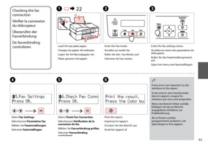 Page 43

Checking the fax 
connection
Vérifier la connexion 
du télécopieur
Überprüfen der 
Faxverbindung
De faxverbinding 
controleren
A R & 22
Load A4-size plain paper.
Chargez du papier A4 ordinaire.
Legen Sie A4-Normalpapier ein.
Plaats gewoon A4-papier.
B
Enter the Fax mode.
Accédez au mode Fax.
Rufen Sie den  Fax-Modus auf. 
Selecteer de Fax-modus.
C
Enter the fax settings menu.
Accédez au menu des paramètres du télécopieur.
Rufen Sie das Faxeinstellungsmenü auf.
Open het menu met...