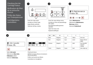 Page 70
0
Checking the Ink 
Cartridge Status
Vérification de l’état 
de la cartouche 
d’encre
Prüfen des Status 
von Tintenpatronen
Cartridgestatus 
controleren
E
Check and return.
Vérifiez le niveau d’encre et revenez à l’écran précédent.
Prüfen und zurück zum Menü.
Controleren en terugkeren.
Enter the Copy mode.
Accédez au mode Copie.
Kopie-Modus aufrufen. 
Selecteer de Kop.-modus.
AC
Select Maintenance.
Sélectionnez Maintenance.
Wartung wählen.
Selecteer Onderhoud.
BK1BK2MCY!
BlackMagentaCyanYellowInk...