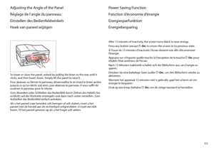 Page 11
11

Adjusting the Angle of the Panel
Réglage de l’angle du panneau
Einstellen des Bedienfeldwinkels
Hoek van paneel wijzigen
To lower or close the panel, unlock by pulling the lever on the rear until it clicks, and then lower down. Simply lift the panel to raise it.
Pour abaisser ou fermer le panneau, déverrouillez-le en tirant le levier arrière jusqu’à ce qu’un déclic soit émis, puis abaissez le panneau. Il vous suffit de soulever le panneau pour le relever.
Zum Absenken oder Schließen das Bedienfeld...