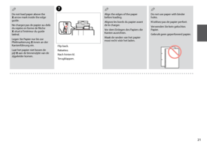 Page 21
1
Do not use paper with binder holes.
N’utilisez pas de papier perforé.
Verwenden Sie kein gelochtes Papier.
Gebruik geen geperforeerd papier.
Q
Align the edges of the paper before loading.
Alignez les bords du papier avant de le charger.
Vor dem Einlegen des Papiers die Kanten ausrichten.
Maak de randen van het papier mooi recht vóór het laden.
QG
Flip back.
Rabattez.
Nach hinten kl.
Terugklappen.
Do not load paper above the H  arrow mark inside the edge guide.
Ne chargez pas de papier au-delà du...