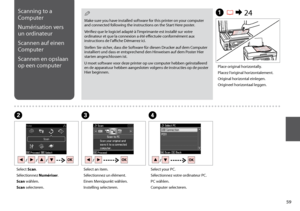 Page 59


A R & 24
BC
Place original horizontally.
Placez l’original horizontalement.
Original horizontal einlegen.
Origineel horizontaal leggen.
Select Scan.
Sélectionnez Numériser.
Scan wählen.
Scan selecteren.
Select an item.
Sélectionnez un élément.
Einen Menüpunkt wählen.
Instelling selecteren.
Scanning to a 
Computer
Numérisation vers 
un ordinateur
Scannen auf einen 
Computer
Scannen en opslaan 
op een computer
Make sure you have installed software for this printer on your computer and...