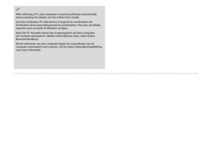 Page 60
0
After selecting a PC, your computer’s scanning software automatically starts scanning. For details, see the online User’s Guide.
Une fois l’ordinateur PC sélectionné, le logiciel de numérisation de l’ordinateur lance automatiquement la numérisation. Pour plus de détails, reportez-vous au Guide d’utilisation en ligne.
Nach der PC-Auswahl startet das Scanprogramm auf dem Computer das Scannen automatisch. Weitere Informationen dazu, siehe Online-Benutzerhandbuch.
Na het selecteren van een computer...