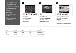 Page 66

Checking the Ink 
Cartridge Status
Vérification de l’état 
de la cartouche 
d’encre
Status der 
Tintenpatronen 
prüfen
Cartridgestatus 
controleren
C
Continue or change cartridge.
Poursuivez ou remplacez la cartouche.
Fortfahren oder Patrone austauschen.
Doorgaan of cartridge vervangen.
Select Setup.
Sélectionnez Config.
Setup wählen.
Inst. selecteren.
AB
Select Ink Levels.
Sélectionnez Niv. encre.
Füllstände wählen.
Inktniveau selecteren.
BKMYC
BlackMagentaYellowCyanInk is low....