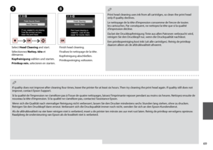 Page 69

G
Select Head Cleaning and start.
Sélectionnez Nettoy. tête et démarrez.
Kopfreinigung wählen und starten.
Printkop rein. selecteren en starten.
H
Finish head cleaning.
Finalisez le nettoyage de la tête.
Kopfreinigung abschließen.
Printkopreiniging voltooien.
Print head cleaning uses ink from all cartridges, so clean the print head only if quality declines.
Le nettoyage de la tête d’impression consomme de l’encre de toutes les cartouches. Par conséquent, ne nettoyez la tête que si la qualité...