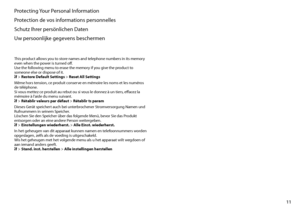 Page 11
11

Protecting Your Personal Information
Protection de vos informations personnelles
Schutz Ihrer persönlichen Daten
Uw persoonlijke gegevens beschermen
This product allows you to store names and telephone numbers in its memory even when the power is turned off. Use the following menu to erase the memory if you give the product to someone else or dispose of it. F > Restore Default Settings > Reset All Settings
Même hors tension, ce produit conserve en mémoire les noms et les numéros de téléphone. Si...
